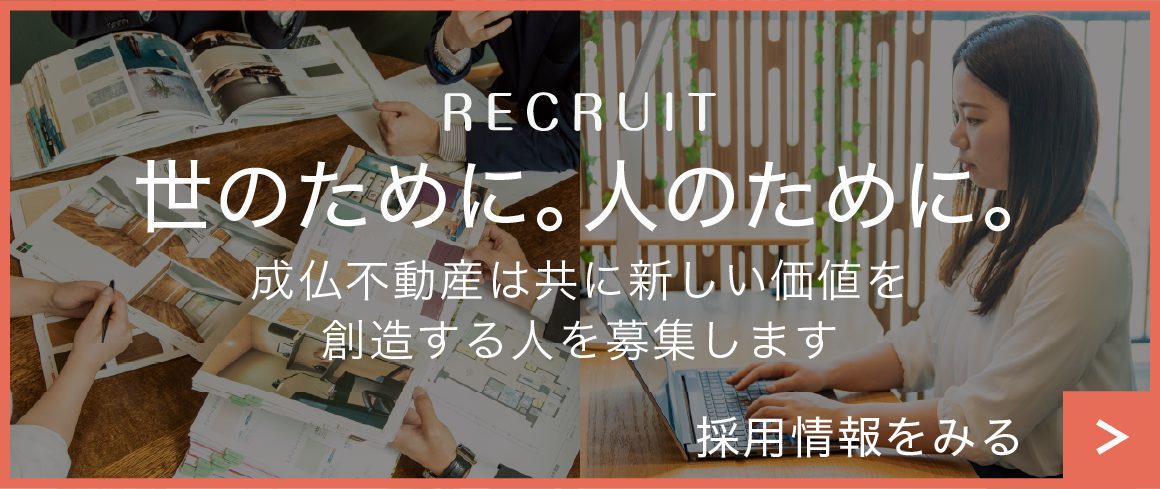 RECRUIT 世のために。人のために。 成仏不動産は共に新しい価値を創造する人を募集します 採用情報をみる